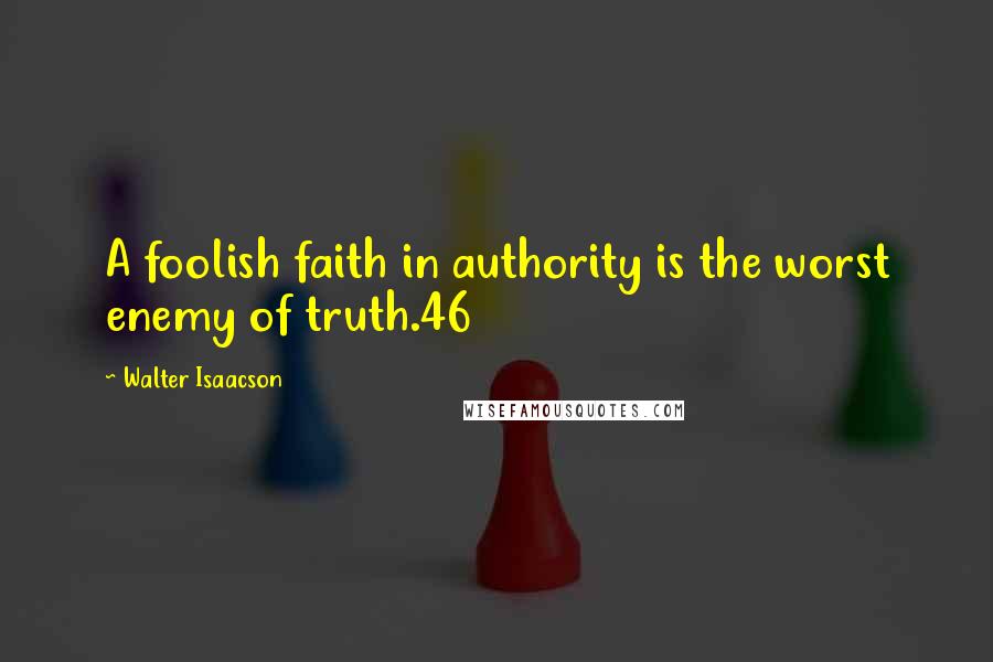 Walter Isaacson Quotes: A foolish faith in authority is the worst enemy of truth.46