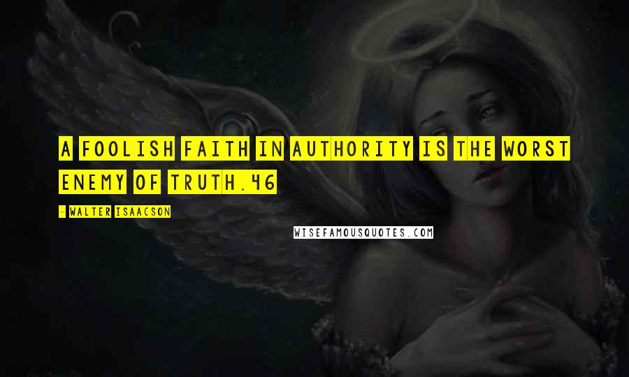 Walter Isaacson Quotes: A foolish faith in authority is the worst enemy of truth.46