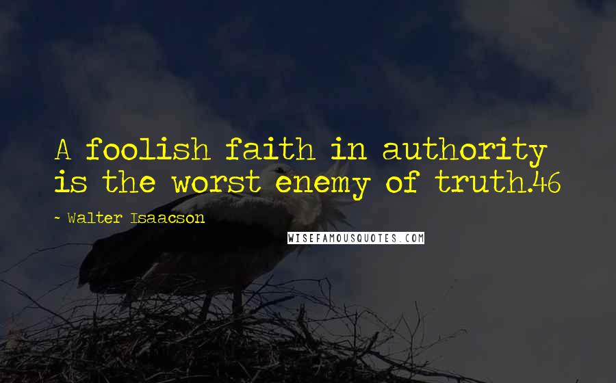 Walter Isaacson Quotes: A foolish faith in authority is the worst enemy of truth.46