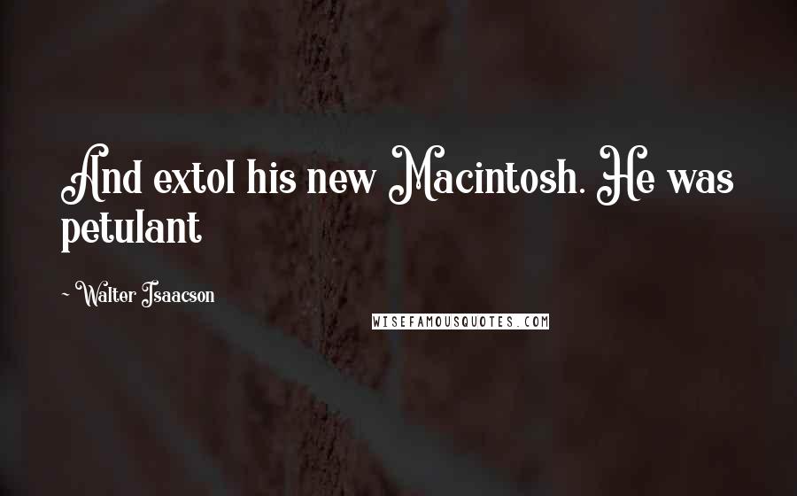 Walter Isaacson Quotes: And extol his new Macintosh. He was petulant