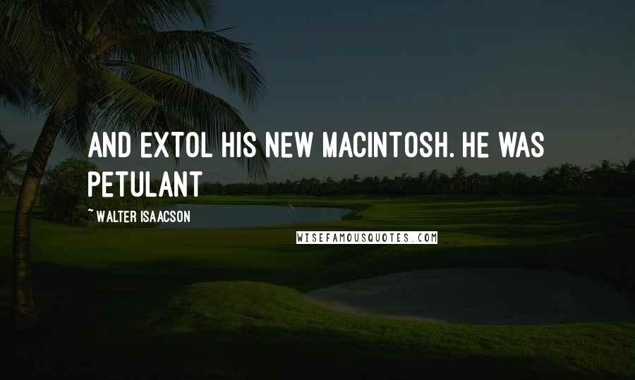 Walter Isaacson Quotes: And extol his new Macintosh. He was petulant