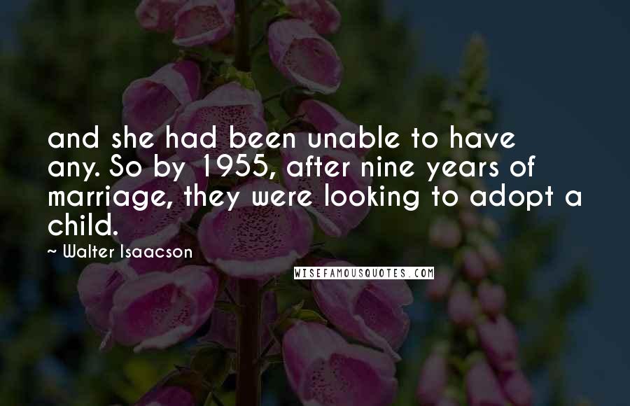 Walter Isaacson Quotes: and she had been unable to have any. So by 1955, after nine years of marriage, they were looking to adopt a child.