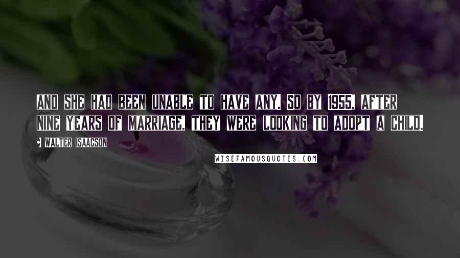 Walter Isaacson Quotes: and she had been unable to have any. So by 1955, after nine years of marriage, they were looking to adopt a child.
