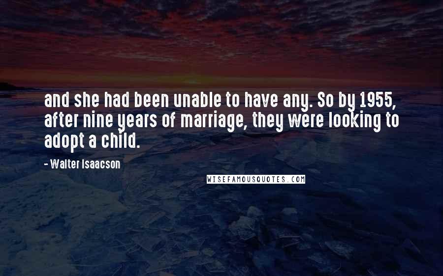 Walter Isaacson Quotes: and she had been unable to have any. So by 1955, after nine years of marriage, they were looking to adopt a child.