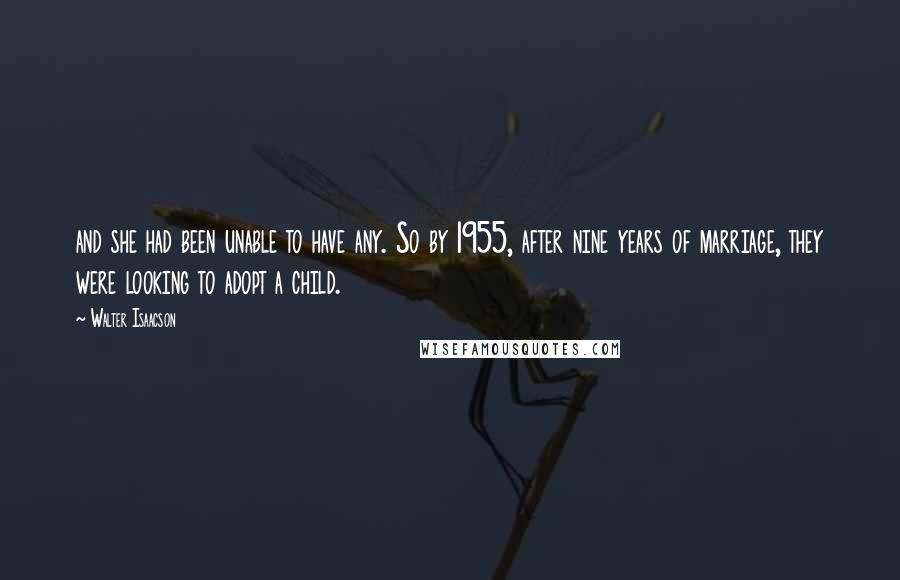 Walter Isaacson Quotes: and she had been unable to have any. So by 1955, after nine years of marriage, they were looking to adopt a child.