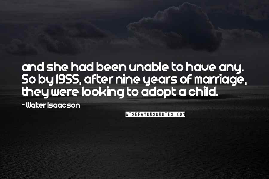 Walter Isaacson Quotes: and she had been unable to have any. So by 1955, after nine years of marriage, they were looking to adopt a child.