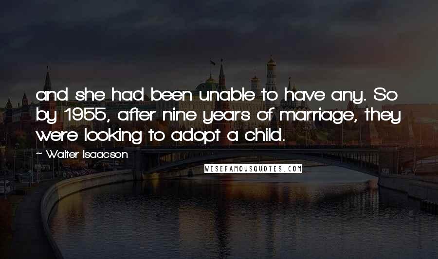 Walter Isaacson Quotes: and she had been unable to have any. So by 1955, after nine years of marriage, they were looking to adopt a child.