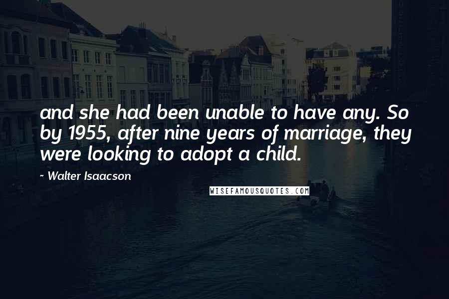 Walter Isaacson Quotes: and she had been unable to have any. So by 1955, after nine years of marriage, they were looking to adopt a child.