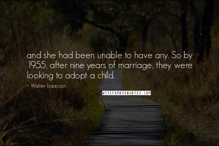 Walter Isaacson Quotes: and she had been unable to have any. So by 1955, after nine years of marriage, they were looking to adopt a child.