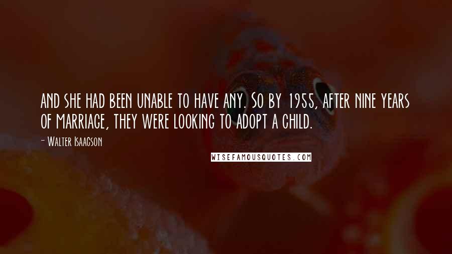 Walter Isaacson Quotes: and she had been unable to have any. So by 1955, after nine years of marriage, they were looking to adopt a child.