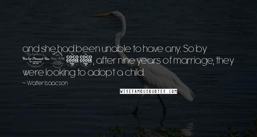 Walter Isaacson Quotes: and she had been unable to have any. So by 1955, after nine years of marriage, they were looking to adopt a child.