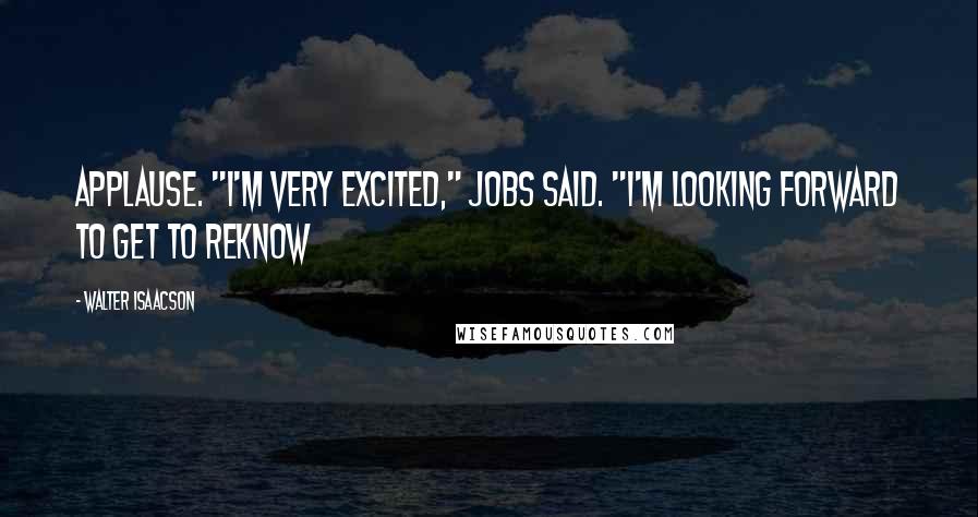 Walter Isaacson Quotes: Applause. "I'm very excited," Jobs said. "I'm looking forward to get to reknow