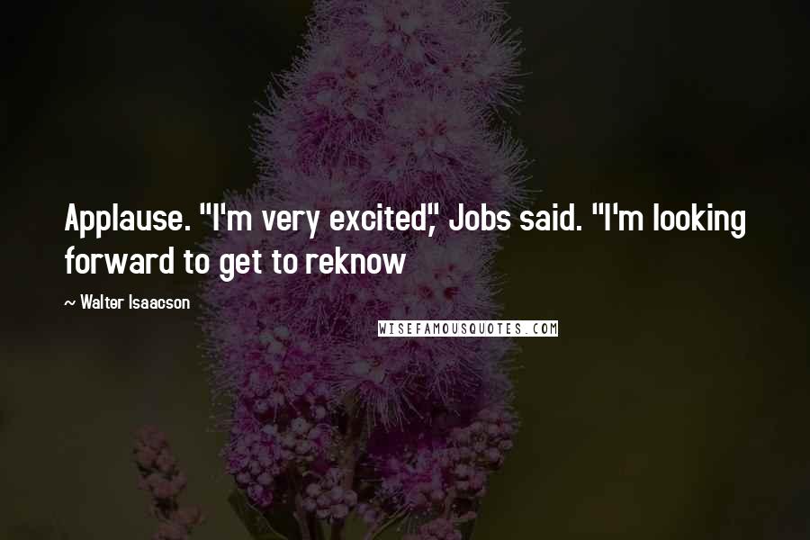 Walter Isaacson Quotes: Applause. "I'm very excited," Jobs said. "I'm looking forward to get to reknow