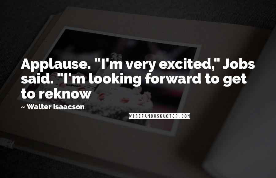 Walter Isaacson Quotes: Applause. "I'm very excited," Jobs said. "I'm looking forward to get to reknow