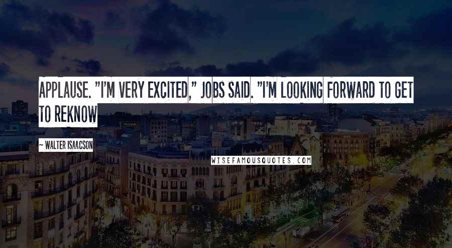 Walter Isaacson Quotes: Applause. "I'm very excited," Jobs said. "I'm looking forward to get to reknow