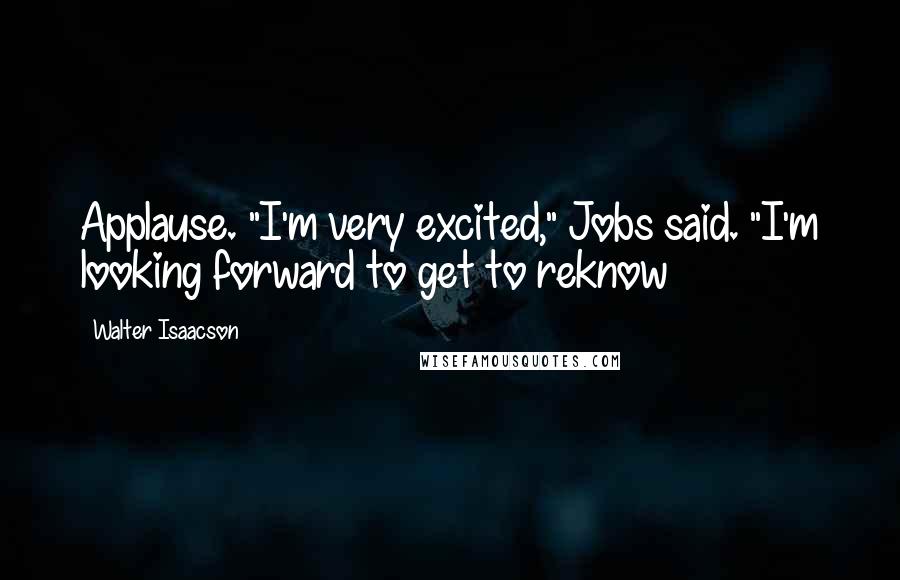 Walter Isaacson Quotes: Applause. "I'm very excited," Jobs said. "I'm looking forward to get to reknow