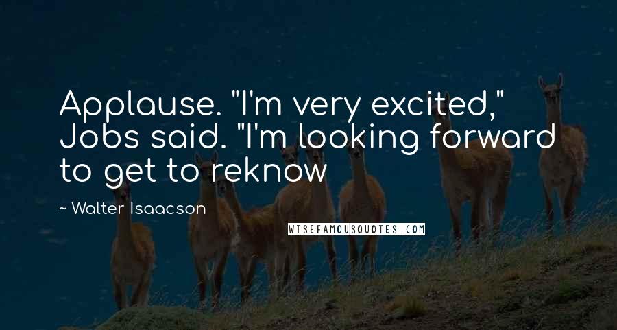 Walter Isaacson Quotes: Applause. "I'm very excited," Jobs said. "I'm looking forward to get to reknow