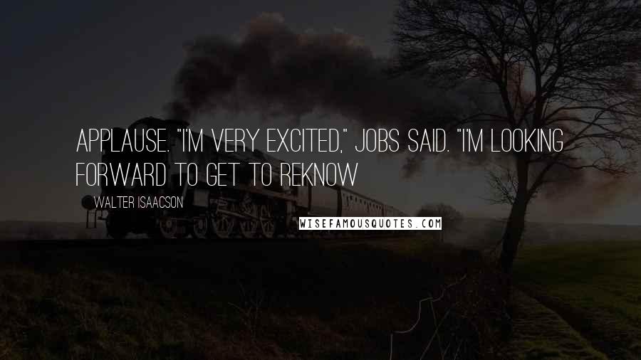 Walter Isaacson Quotes: Applause. "I'm very excited," Jobs said. "I'm looking forward to get to reknow