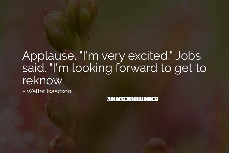 Walter Isaacson Quotes: Applause. "I'm very excited," Jobs said. "I'm looking forward to get to reknow