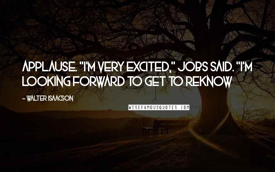 Walter Isaacson Quotes: Applause. "I'm very excited," Jobs said. "I'm looking forward to get to reknow