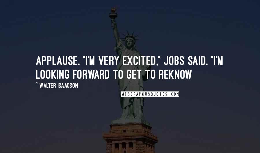 Walter Isaacson Quotes: Applause. "I'm very excited," Jobs said. "I'm looking forward to get to reknow