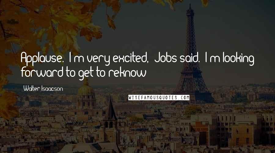 Walter Isaacson Quotes: Applause. "I'm very excited," Jobs said. "I'm looking forward to get to reknow