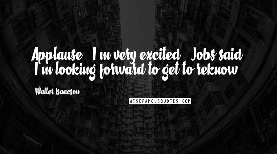 Walter Isaacson Quotes: Applause. "I'm very excited," Jobs said. "I'm looking forward to get to reknow