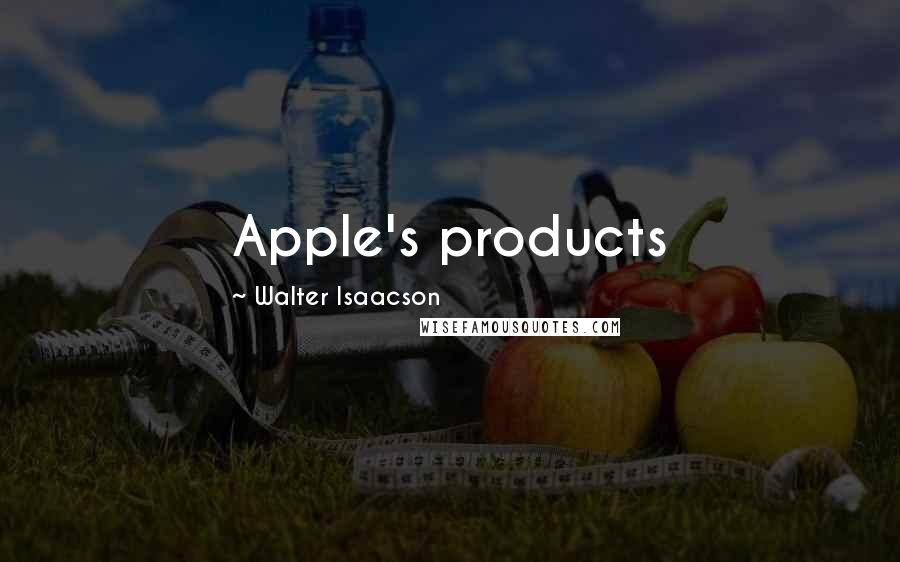 Walter Isaacson Quotes: Apple's products