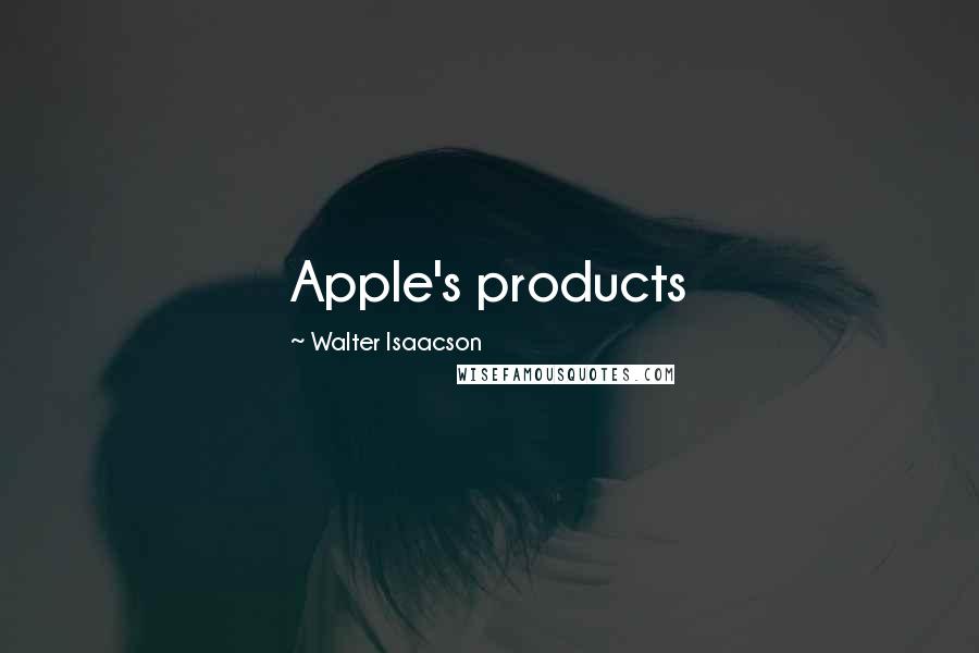 Walter Isaacson Quotes: Apple's products