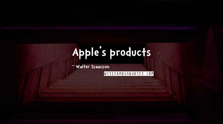 Walter Isaacson Quotes: Apple's products
