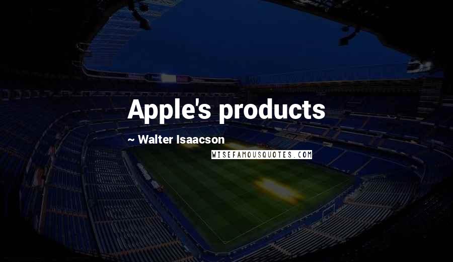 Walter Isaacson Quotes: Apple's products