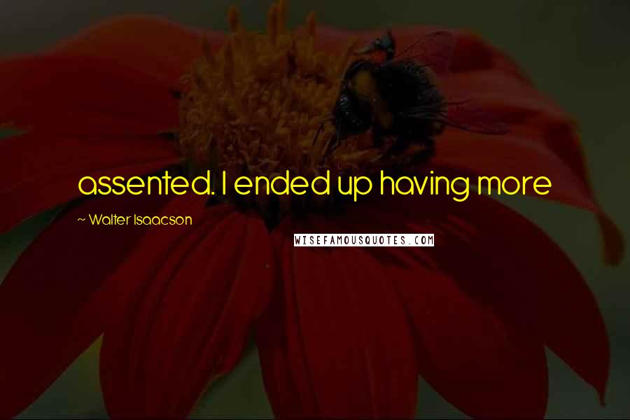 Walter Isaacson Quotes: assented. I ended up having more