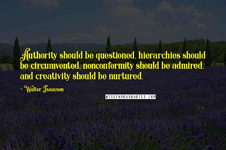 Walter Isaacson Quotes: Authority should be questioned, hierarchies should be circumvented, nonconformity should be admired, and creativity should be nurtured.