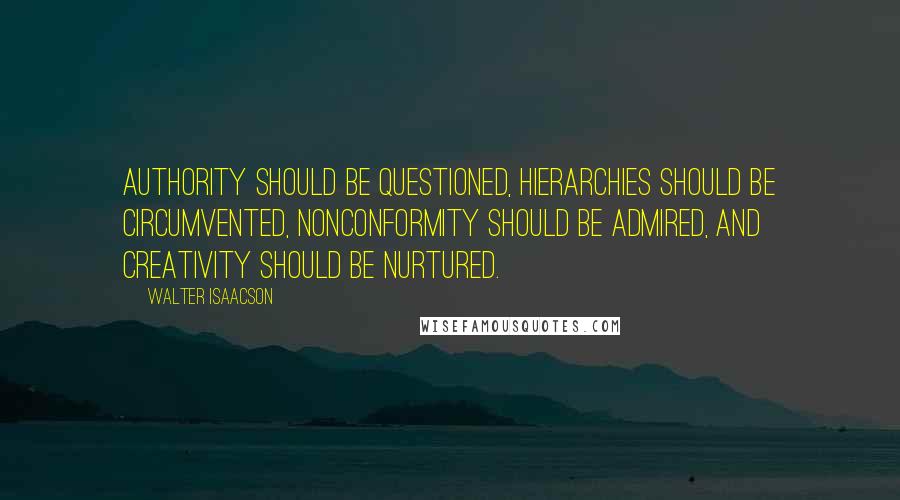 Walter Isaacson Quotes: Authority should be questioned, hierarchies should be circumvented, nonconformity should be admired, and creativity should be nurtured.