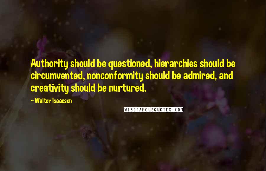 Walter Isaacson Quotes: Authority should be questioned, hierarchies should be circumvented, nonconformity should be admired, and creativity should be nurtured.