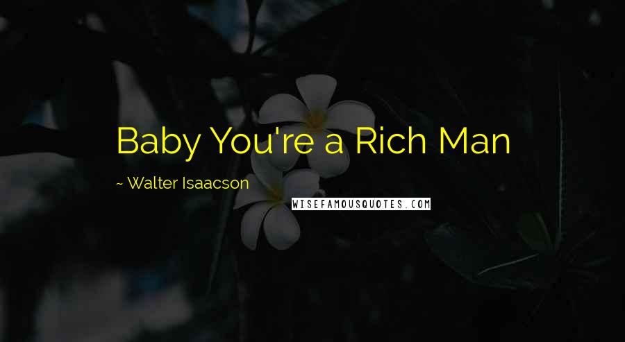 Walter Isaacson Quotes: Baby You're a Rich Man