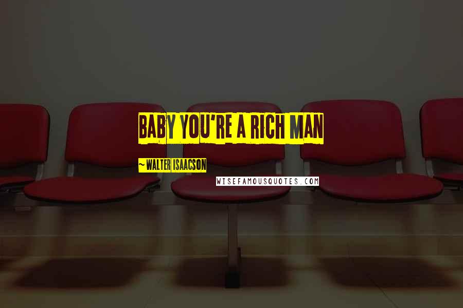 Walter Isaacson Quotes: Baby You're a Rich Man