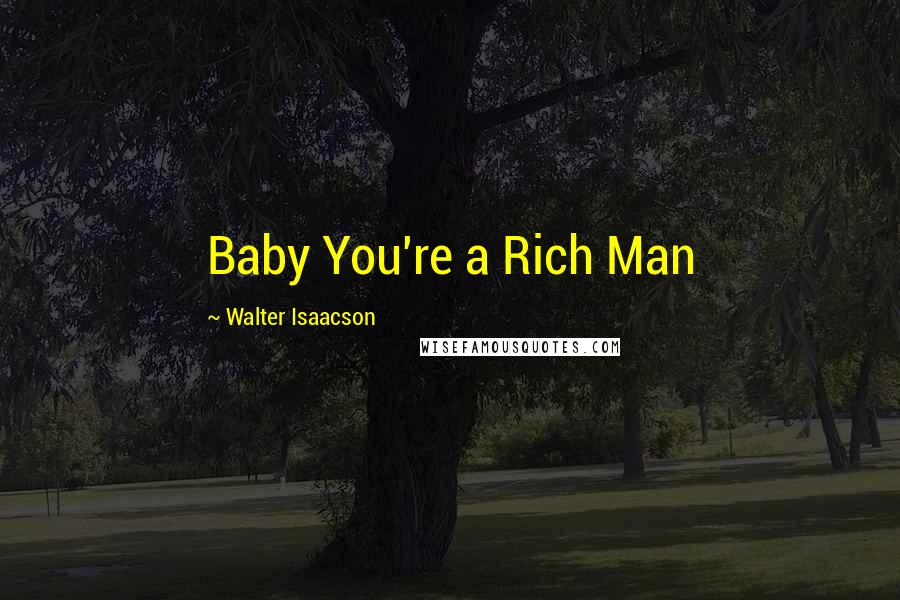 Walter Isaacson Quotes: Baby You're a Rich Man