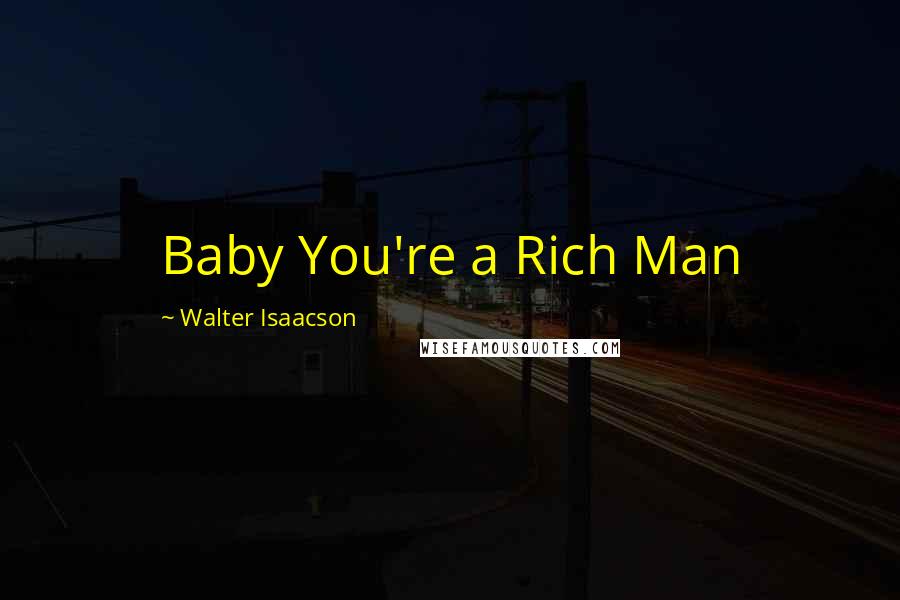 Walter Isaacson Quotes: Baby You're a Rich Man