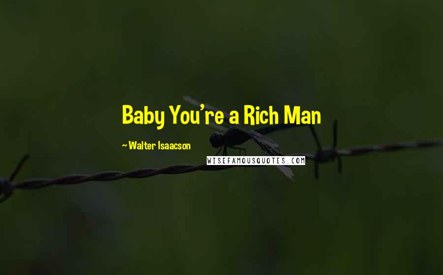 Walter Isaacson Quotes: Baby You're a Rich Man