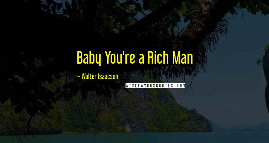 Walter Isaacson Quotes: Baby You're a Rich Man