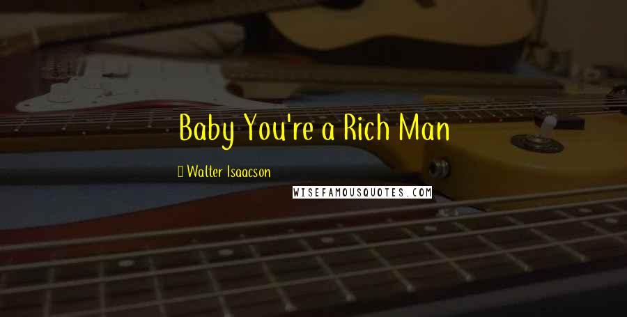 Walter Isaacson Quotes: Baby You're a Rich Man