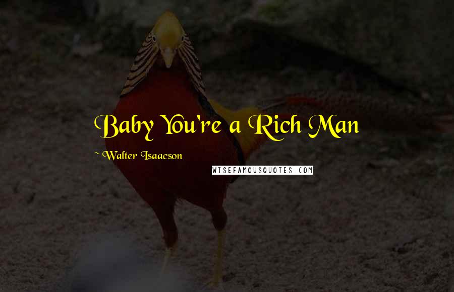 Walter Isaacson Quotes: Baby You're a Rich Man