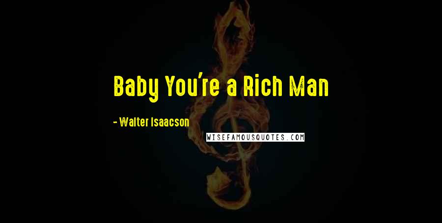 Walter Isaacson Quotes: Baby You're a Rich Man