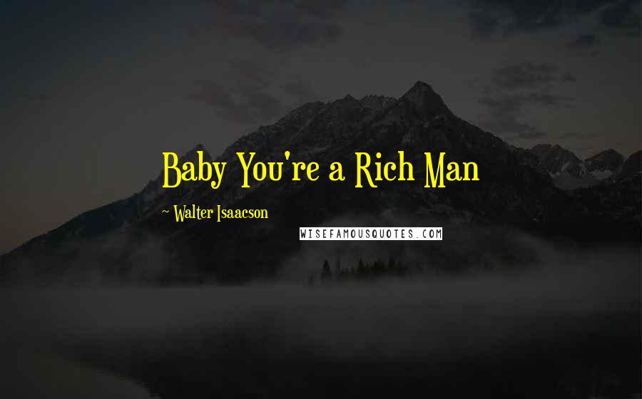 Walter Isaacson Quotes: Baby You're a Rich Man