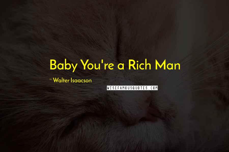 Walter Isaacson Quotes: Baby You're a Rich Man