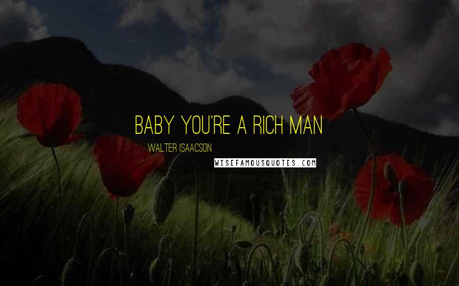 Walter Isaacson Quotes: Baby You're a Rich Man