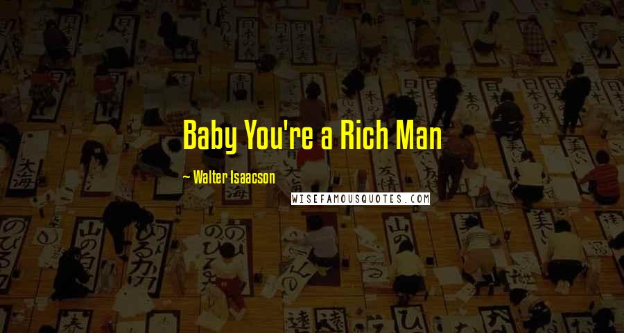 Walter Isaacson Quotes: Baby You're a Rich Man