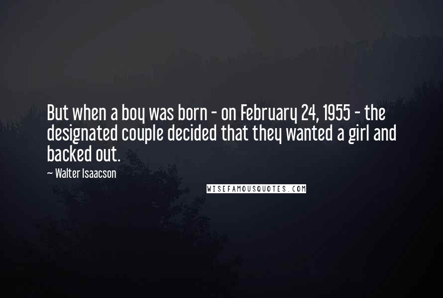 Walter Isaacson Quotes: But when a boy was born - on February 24, 1955 - the designated couple decided that they wanted a girl and backed out.