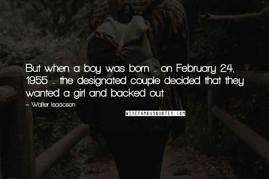 Walter Isaacson Quotes: But when a boy was born - on February 24, 1955 - the designated couple decided that they wanted a girl and backed out.